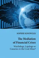 A pénzügyi válságok közvetítése; őrkutyák, ölebek vagy kanárik a szénbányában? - The Mediation of Financial Crises; Watchdogs, Lapdogs or Canaries in the Coal Mine?