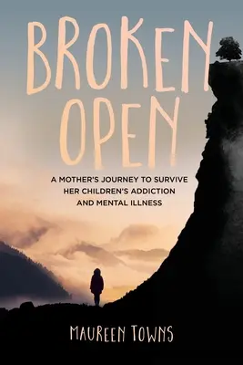 Broken Open: Egy anya útja a gyermekei függőségének és mentális betegségének túléléséhez - Broken Open: A Mother's Journey to Survive Her Children's Addiction and Mental Illness