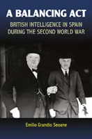 A Balancing ACT: A brit hírszerzés Spanyolországban a második világháború alatt - A Balancing ACT: British Intelligence in Spain During the Second World War