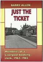 Csak a jegy - Egy liverpooli jegykezelő emlékei, 1962-1965 - Just the ticket - Memories of a Liverpool booking clerk, 1962-1965