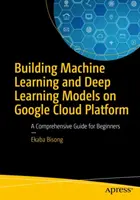 Gépi tanulási és mélytanulási modellek építése a Google Cloud Platformon: Átfogó útmutató kezdőknek - Building Machine Learning and Deep Learning Models on Google Cloud Platform: A Comprehensive Guide for Beginners