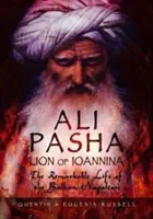 Ali Pasha, Ioannina oroszlánja: A balkáni Napóleon figyelemre méltó élete - Ali Pasha, Lion of Ioannina: The Remarkable Life of the Balkan Napoleon