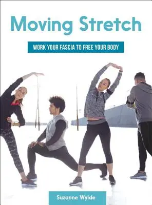 Moving Stretch: Dolgozz a fasciáiddal, hogy felszabadítsd a tested - Moving Stretch: Work Your Fascia to Free Your Body