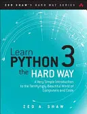 Learn Python 3 the Hard Way: Egy nagyon egyszerű bevezetés a számítógépek és a kódok rémisztően szép világába - Learn Python 3 the Hard Way: A Very Simple Introduction to the Terrifyingly Beautiful World of Computers and Code