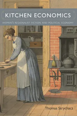 Konyhagazdaságtan: Women's Regionalist Fiction and Political Economy: Women's Regionalist Fiction and Political Economy - Kitchen Economics: Women's Regionalist Fiction and Political Economy