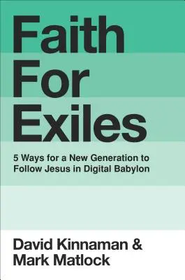 Hit száműzötteknek: 5 mód arra, hogy egy új generáció a digitális Babilonban is kövesse Jézust - Faith for Exiles: 5 Ways for a New Generation to Follow Jesus in Digital Babylon