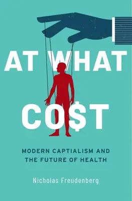 Mi az ára? A modern kapitalizmus és az egészség jövője - At What Cost: Modern Capitalism and the Future of Health