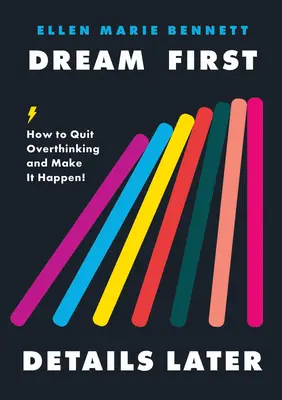 Először álmodj, a részleteket később: Hogyan hagyd abba a túlgondolkodást és valósítsd meg! - Dream First, Details Later: How to Quit Overthinking & Make It Happen!