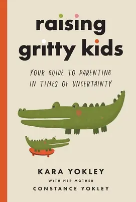 Raising Gritty Kids: Útmutató a szülői neveléshez a bizonytalanság idején - Raising Gritty Kids: Your Guide to Parenting in Times of Uncertainty