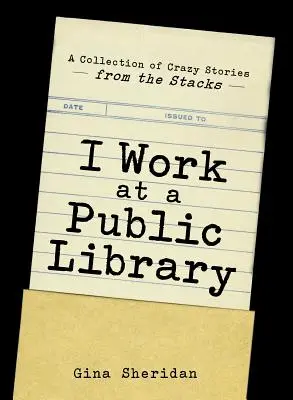 Egy nyilvános könyvtárban dolgozom: Őrült történetek gyűjteménye a könyvtárból - I Work at a Public Library: A Collection of Crazy Stories from the Stacks