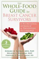 The Whole-Food Guide for Breast Cancer Survivors: Táplálkozási megközelítés a kiújulás megelőzésére - The Whole-Food Guide for Breast Cancer Survivors: A Nutritional Approach to Preventing Recurrence