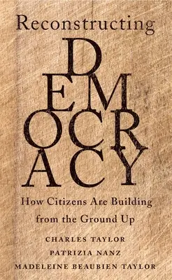 A demokrácia újjáépítése: Hogyan építkeznek a polgárok az alapoktól kezdve - Reconstructing Democracy: How Citizens Are Building from the Ground Up