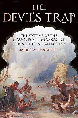 Az ördög csapdája: A Cawnpore-i mészárlás áldozatai az indiai lázadás idején - The Devil's Trap: The Victims of the Cawnpore Massacre During the Indian Mutiny