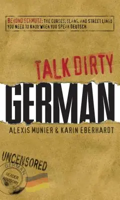 Talk Dirty German: Beyond Schmutz: A káromkodások, a szleng és az utcai zsargon, amit tudnod kell, hogy beszélj németül - Talk Dirty German: Beyond Schmutz: The Curses, Slang, and Street Lingo You Need to Know to Speak Deutsch