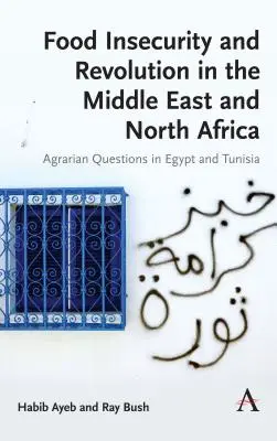 Élelmezési bizonytalanság és forradalom a Közel-Keleten és Észak-Afrikában: Agrárkérdések Egyiptomban és Tunéziában - Food Insecurity and Revolution in the Middle East and North Africa: Agrarian Questions in Egypt and Tunisia