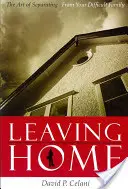 Leaving Home: The Art of Separating from Your Difficult Family (Az otthon elhagyása: A nehéz családtól való elválás művészete) - Leaving Home: The Art of Separating from Your Difficult Family