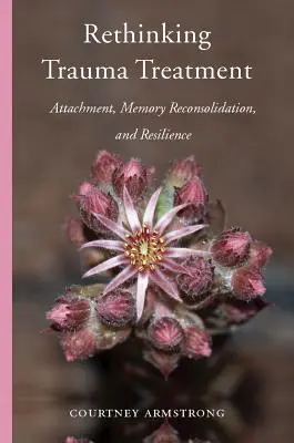 A traumakezelés újragondolása: Kötődés, emlékezet-visszaszilárdulás és ellenálló képesség - Rethinking Trauma Treatment: Attachment, Memory Reconsolidation, and Resilience