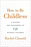 Hogyan legyünk gyermektelenek: A gyermek nélküli élet története és filozófiája - How to Be Childless: A History and Philosophy of Life Without Children