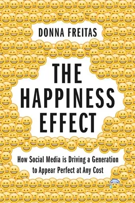 A boldogsághatás: Hogyan ösztönöz a közösségi média egy generációt arra, hogy bármi áron tökéletesnek tűnjön - The Happiness Effect: How Social Media Is Driving a Generation to Appear Perfect at Any Cost