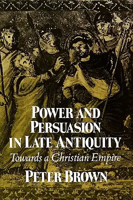 Hatalom és meggyőzés a késő ókorban: A keresztény birodalom felé - Power & Persuasion Late Antiquity: Towards a Christian Empire