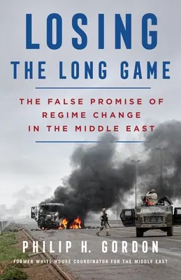 A hosszú játék elvesztése: A rendszerváltás hamis ígérete a Közel-Keleten - Losing the Long Game: The False Promise of Regime Change in the Middle East