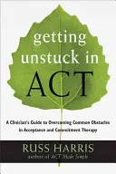 Getting Unstuck in Act: Egy klinikus útmutatója az elfogadás- és elköteleződés-terápia gyakori akadályainak leküzdéséhez - Getting Unstuck in Act: A Clinician's Guide to Overcoming Common Obstacles in Acceptance and Commitment Therapy