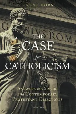 The Case for Catholicism: Válaszok a klasszikus és kortárs protestáns ellenvetésekre - The Case for Catholicism: Answers to Classic and Contemporary Protestant Objections