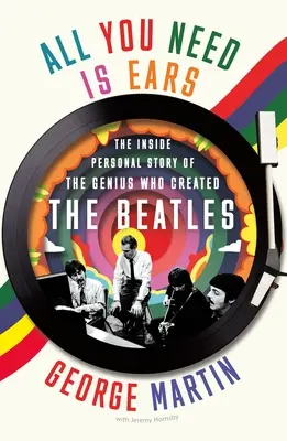 All You Need Is Ears: A Beatlest létrehozó zseni személyes belső története - All You Need Is Ears: The Inside Personal Story of the Genius Who Created the Beatles