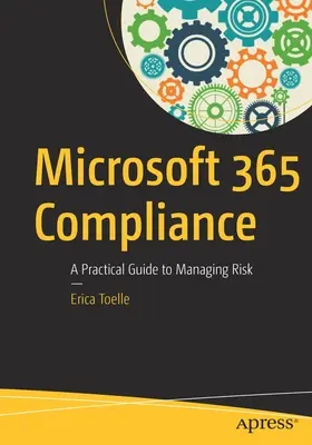 Microsoft 365 Compliance: Gyakorlati útmutató a kockázatkezeléshez - Microsoft 365 Compliance: A Practical Guide to Managing Risk