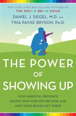 A megmutatkozás ereje: How Parental Presence Shapes Who Our Kids Become and How Their Brains Get Wired - The Power of Showing Up: How Parental Presence Shapes Who Our Kids Become and How Their Brains Get Wired