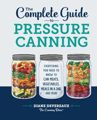 The Complete Guide to Pressure Canning: Minden, amit tudnia kell a húsok, zöldségek, ételek konzerválásához, és még sok máshoz. - The Complete Guide to Pressure Canning: Everything You Need to Know to Can Meats, Vegetables, Meals in a Jar, and More