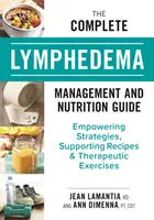 The Complete Lymphedema Management and Nutrition Guide: Erősítő stratégiák, támogató receptek és terápiás gyakorlatok - The Complete Lymphedema Management and Nutrition Guide: Empowering Strategies, Supporting Recipes and Therapeutic Exercises