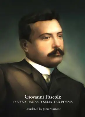 Giovanni Pascoli: Pascolic: Ó, kicsikém, és válogatott versek - Giovanni Pascoli: O Little One and Selected Poems