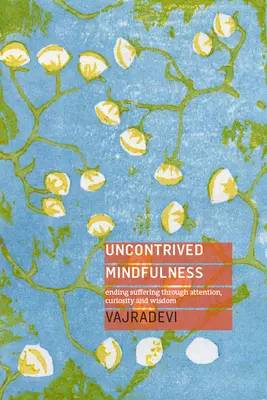 Önkénytelen tudatosság: A szenvedés megszüntetése a figyelem, a kíváncsiság és a bölcsesség segítségével - Uncontrived Mindfulness: Ending Suffering Through Attention, Curiosity and Wisdom