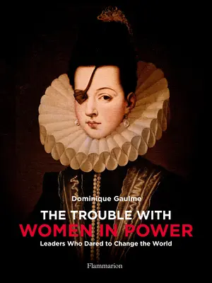 A baj a hatalmon lévő nőkkel: Vezetők, akik meg merték változtatni a világot - The Trouble with Women in Power: Leaders Who Dared to Change the World