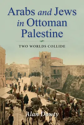 Arabok és zsidók az oszmán Palesztinában: Két világ ütközik - Arabs and Jews in Ottoman Palestine: Two Worlds Collide