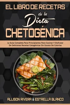 El Libro De Recetas De La Dieta Chetognica: La Gua Completa Para Principiantes Para Cocinar Y Disfrutar De Deliciosas Recetas Cetognicas Sin Exceso