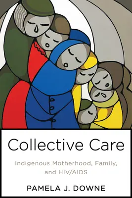 Kollektív gondoskodás: Bennszülött anyaság, család és HIV/AIDS - Collective Care: Indigenous Motherhood, Family, and Hiv/AIDS