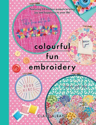 Színes vidám hímzés: Featuring 24 modern projekt, hogy örömet és boldogságot hozzon az életedbe! - Colourful Fun Embroidery: Featuring 24 Modern Projects to Bring Joy and Happiness to Your Life!