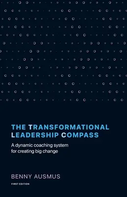 A transzformációs vezetői iránytű: A Dynamic Coaching System for Creating Big Change (Dinamikus coaching rendszer a nagy változások létrehozásához) - The Transformational Leadership Compass: A Dynamic Coaching System for Creating Big Change