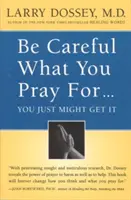 Vigyázz, miért imádkozol, lehet, hogy megkapod! Mit tehetünk gondolataink, imáink és kívánságaink nem szándékos hatásai ellen? - Be Careful What You Pray For, You Might Just Get It: What We Can Do about the Unintentional Effects of Our Thoughts, Prayers and Wishes