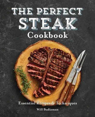 A tökéletes steak szakácskönyve: Receptek és technikák: Alapvető receptek és technikák - The Perfect Steak Cookbook: Essential Recipes and Techniques