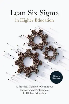 Lean Six SIGMA a felsőoktatásban: Gyakorlati útmutató a felsőoktatásban dolgozó folyamatos fejlesztéssel foglalkozó szakemberek számára - Lean Six SIGMA in Higher Education: A Practical Guide for Continuous Improvement Professionals in Higher Education