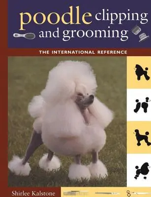 Az uszkár nyírása és ápolása: A nemzetközi referencia - Poodle Clipping and Grooming: The International Reference