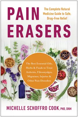 Pain Erasers: A teljes természetgyógyászati útmutató a biztonságos, gyógyszermentes enyhüléshez - Pain Erasers: The Complete Natural Medicine Guide to Safe, Drug-Free Relief