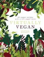 Gyakorlatilag vegán: Vegán receptek nem-vegán csavarral - Virtually Vegan: All-Vegan Recipes with a Non-Vegan Twist