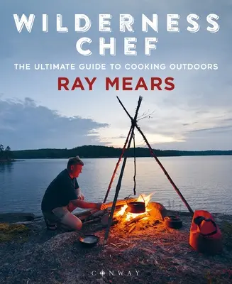 Vadon szakács: A szabadtéri főzés végső útmutatója - Wilderness Chef: The Ultimate Guide to Cooking Outdoors