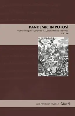 Pandémia Potosban: Félelem, gyűlölet és közerkölcs egy gyarmati bányászmetropoliszban - Pandemic in Potos: Fear, Loathing, and Public Piety in a Colonial Mining Metropolis