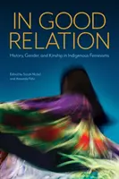 Jó viszonyban: History, Gender, and Kinship in Indigenous Feminisms (Történelem, nemek és rokonság az őslakos feminizmusban) - In Good Relation: History, Gender, and Kinship in Indigenous Feminisms