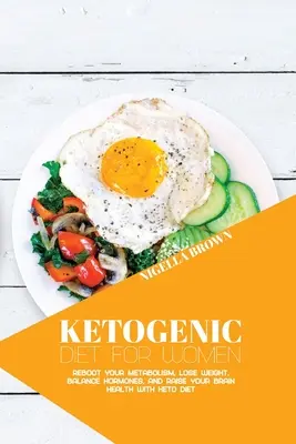 Ketogén diéta nőknek: Reboot Your Metabolism, Lose Weight, Balance Hormones, and Raise Your Brain Health with Keto Diet (Újraindítsa az anyagcseréjét, fogyjon, kiegyensúlyozza a hormonokat, és emelje az agy egészségét a keto-diétával). - Ketogenic Diet for Women: Reboot Your Metabolism, Lose Weight, Balance Hormones, and Raise Your Brain Health with Keto Diet